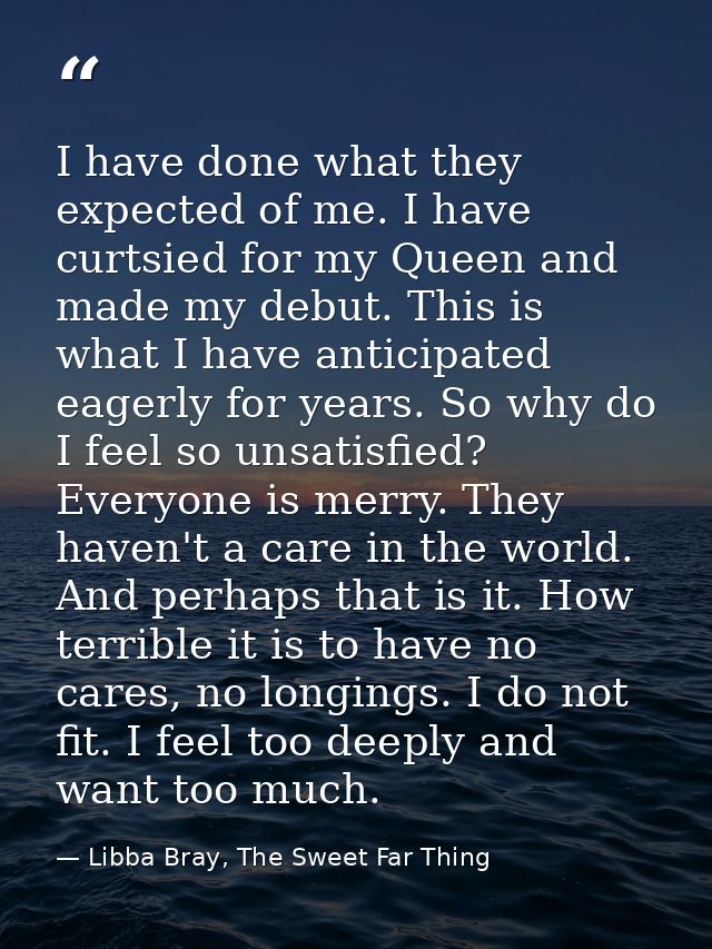 I have done what they expected of me. I have curtsied for my Queen and made my debut. This is what I have anticipated ea — Libba Bray, The Sweet Far Thing