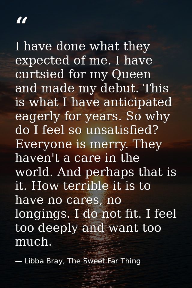 I have done what they expected of me. I have curtsied for my Queen and made my debut. This is what I have anticipated ea — Libba Bray, The Sweet Far Thing
