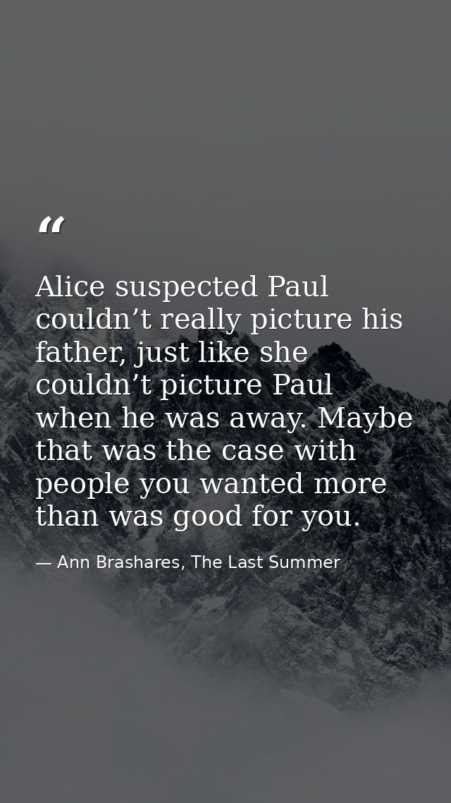 Alice suspected Paul couldn’t really picture his father, just like she couldn’t picture Paul when he was away. Maybe tha — Ann Brashares, The Last Summer