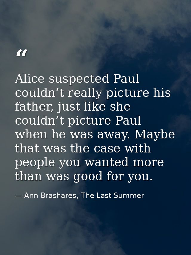 Alice suspected Paul couldn’t really picture his father, just like she couldn’t picture Paul when he was away. Maybe tha — Ann Brashares, The Last Summer