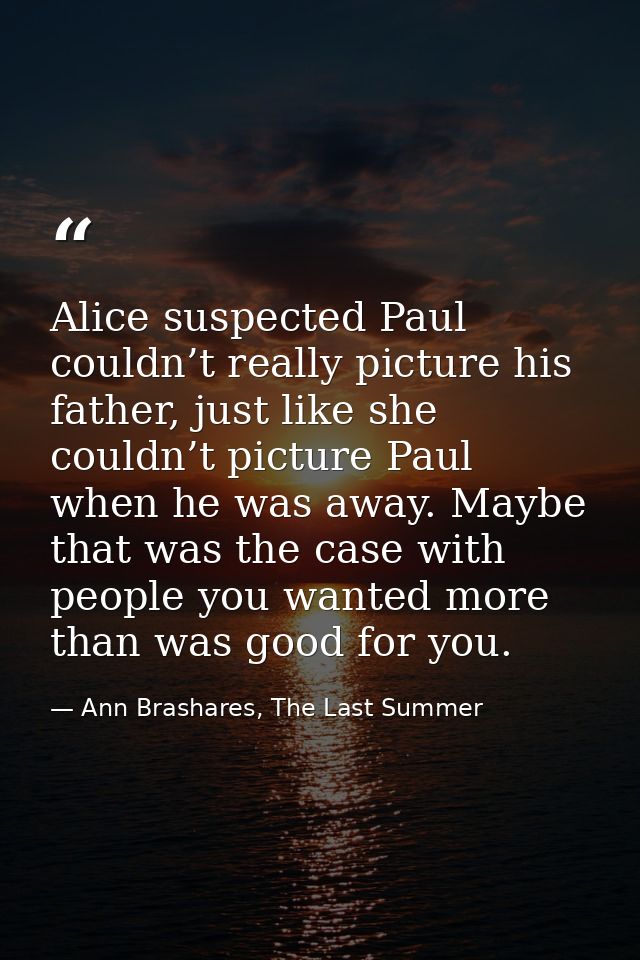 Alice suspected Paul couldn’t really picture his father, just like she couldn’t picture Paul when he was away. Maybe tha — Ann Brashares, The Last Summer