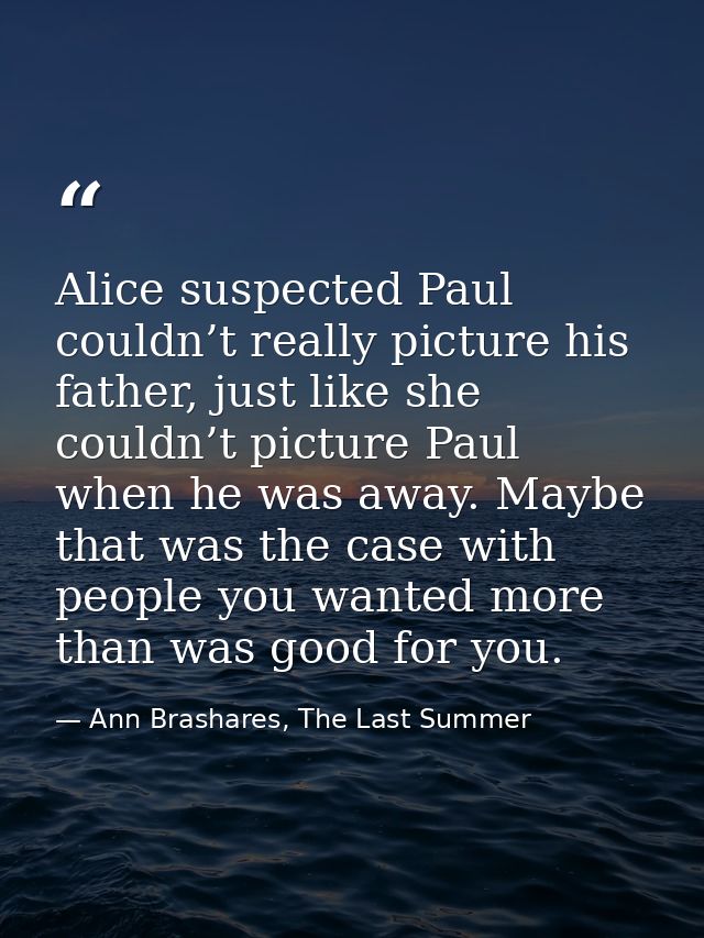 Alice suspected Paul couldn’t really picture his father, just like she couldn’t picture Paul when he was away. Maybe tha — Ann Brashares, The Last Summer