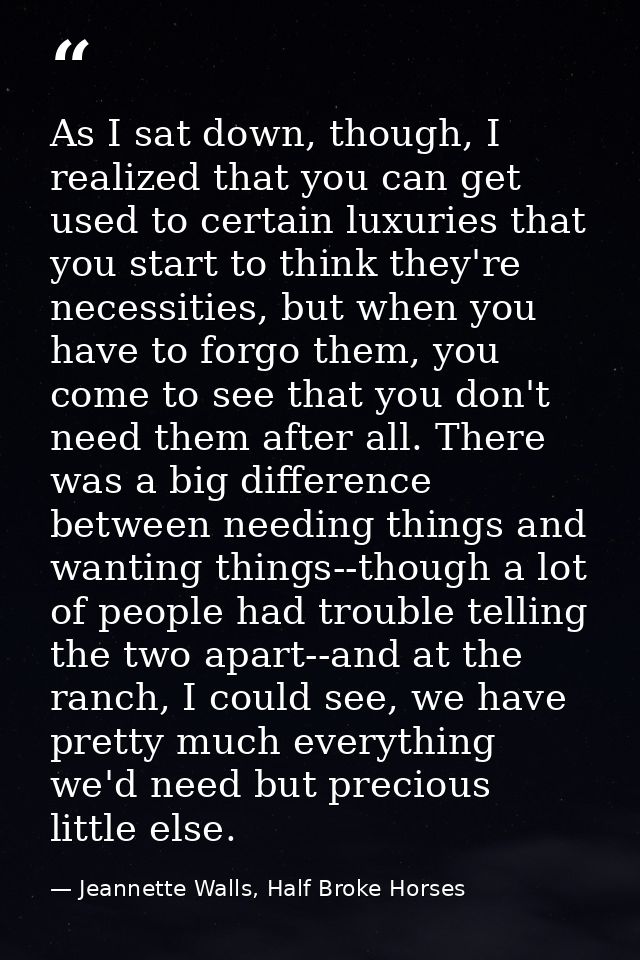 As I sat down, though, I realized that you can get used to certain luxuries that you start to think they're necessities, — Jeannette Walls, Half Broke Horses