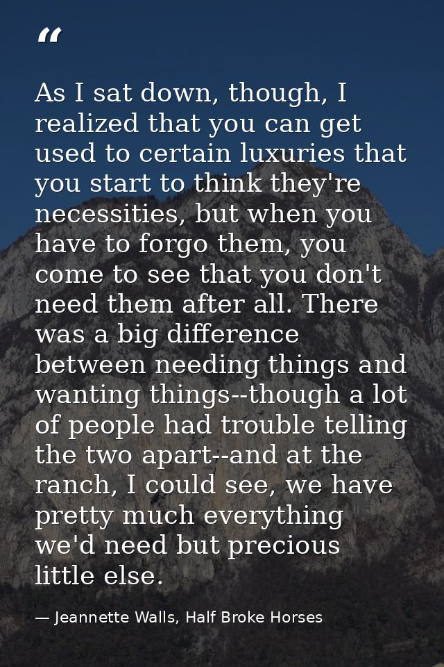 As I sat down, though, I realized that you can get used to certain luxuries that you start to think they're necessities, — Jeannette Walls, Half Broke Horses