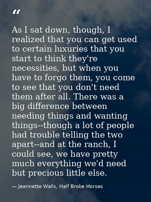 As I sat down, though, I realized that you can get used to certain luxuries that you start to think they're necessities, — Jeannette Walls, Half Broke Horses