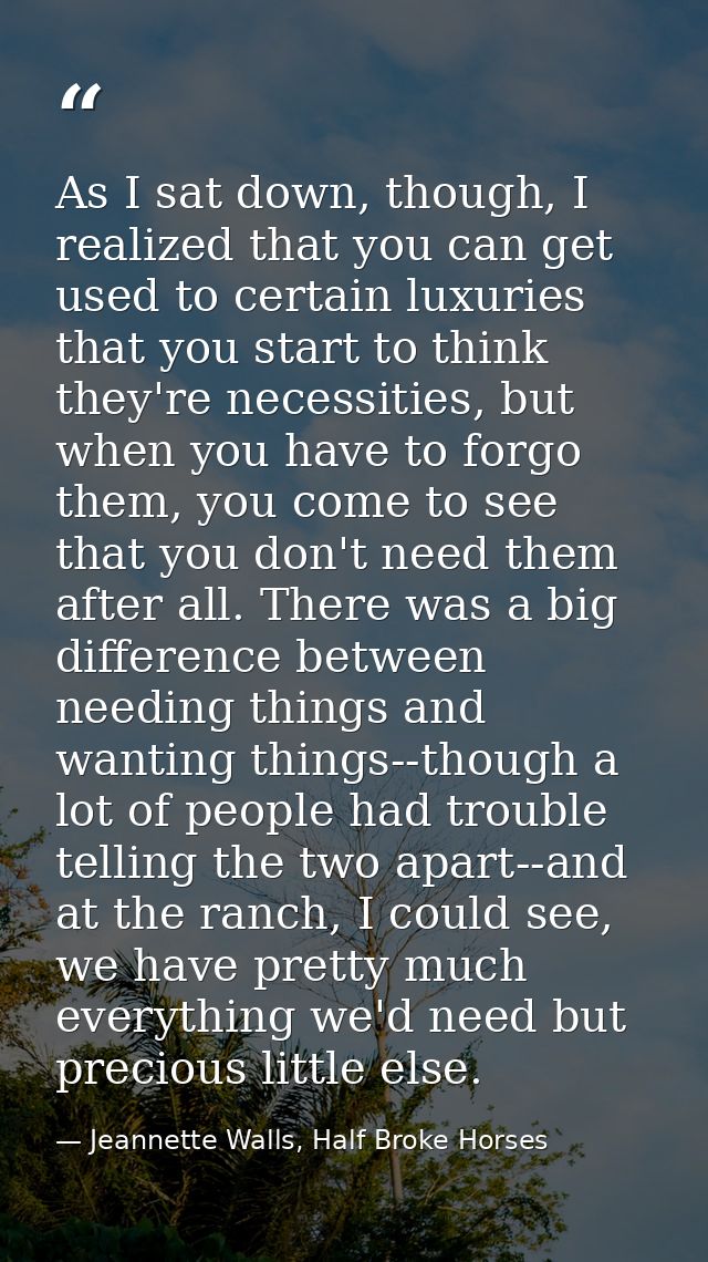 As I sat down, though, I realized that you can get used to certain luxuries that you start to think they're necessities, — Jeannette Walls, Half Broke Horses
