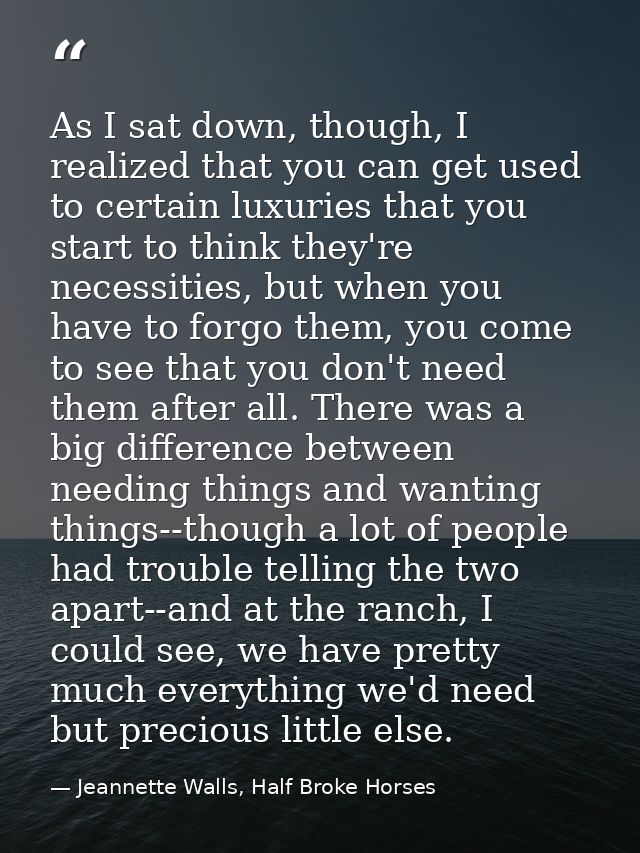 As I sat down, though, I realized that you can get used to certain luxuries that you start to think they're necessities, — Jeannette Walls, Half Broke Horses