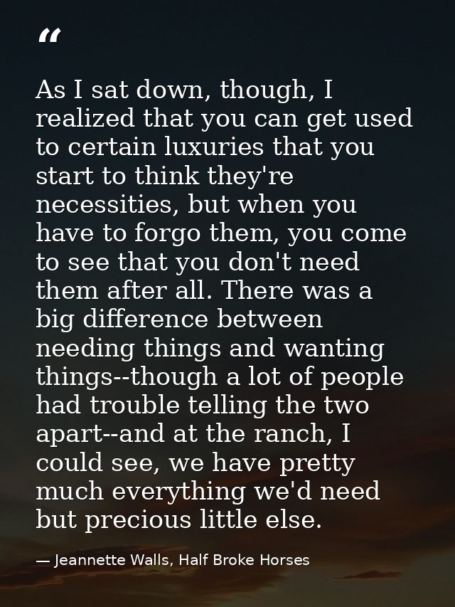 As I sat down, though, I realized that you can get used to certain luxuries that you start to think they're necessities, — Jeannette Walls, Half Broke Horses
