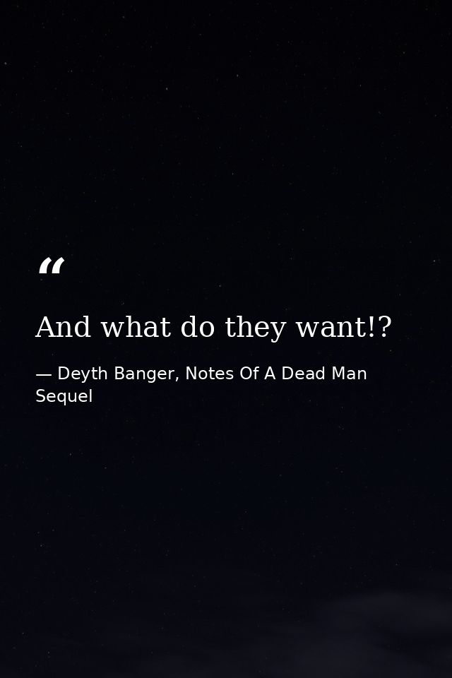 And what do they want!? — Deyth Banger, Notes Of A Dead Man Sequel