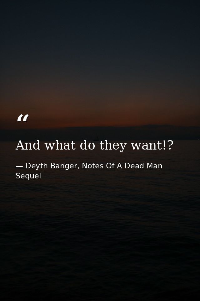 And what do they want!? — Deyth Banger, Notes Of A Dead Man Sequel