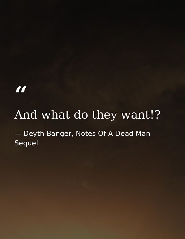 And what do they want!? — Deyth Banger, Notes Of A Dead Man Sequel