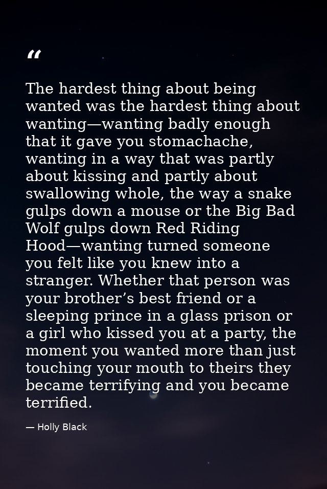 The hardest thing about being wanted was the hardest thing about wanting—wanting badly enough that it gave you stomachac — Holly Black