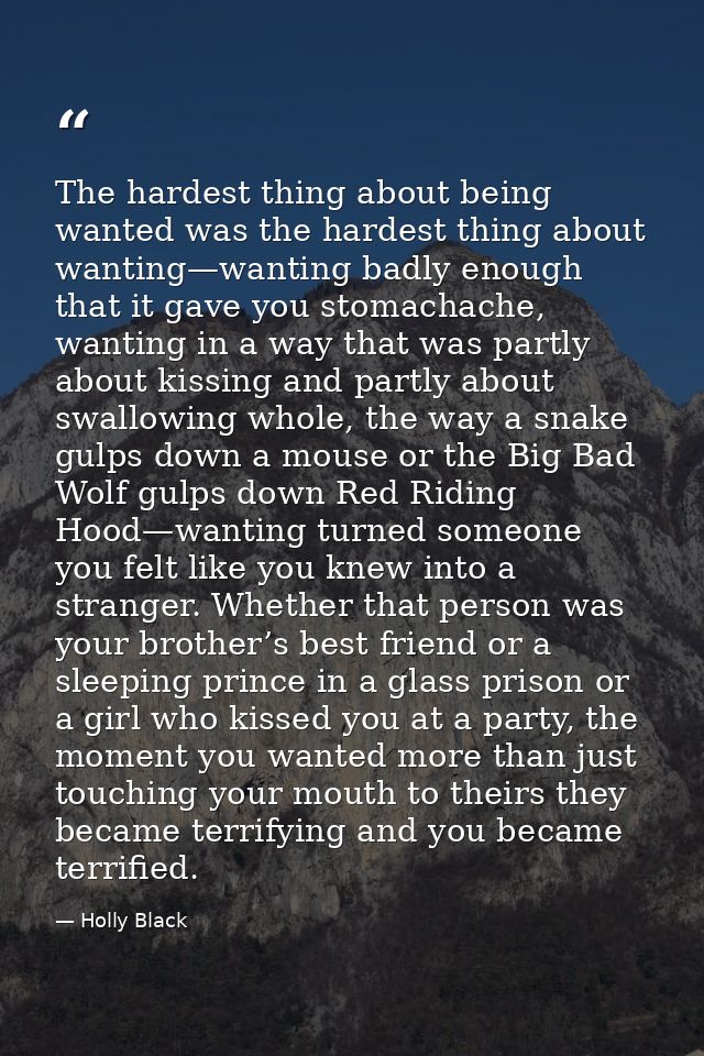 The hardest thing about being wanted was the hardest thing about wanting—wanting badly enough that it gave you stomachac — Holly Black