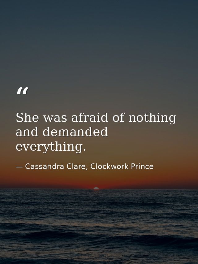 She was afraid of nothing and demanded everything. — Cassandra Clare, Clockwork Prince