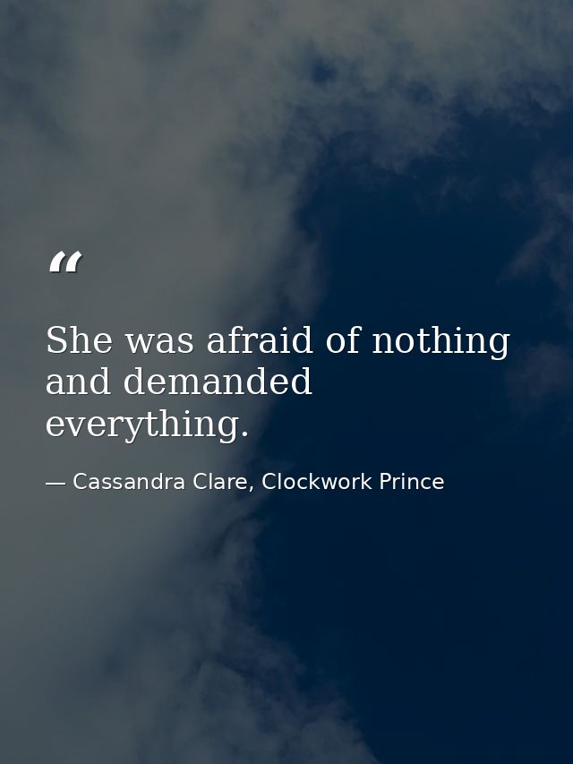 She was afraid of nothing and demanded everything. — Cassandra Clare, Clockwork Prince