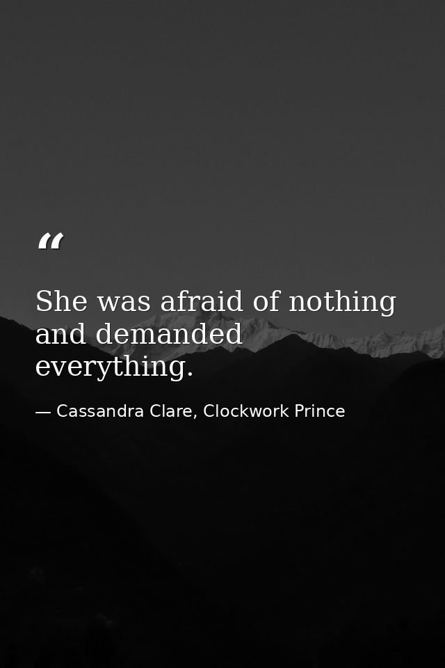 She was afraid of nothing and demanded everything. — Cassandra Clare, Clockwork Prince
