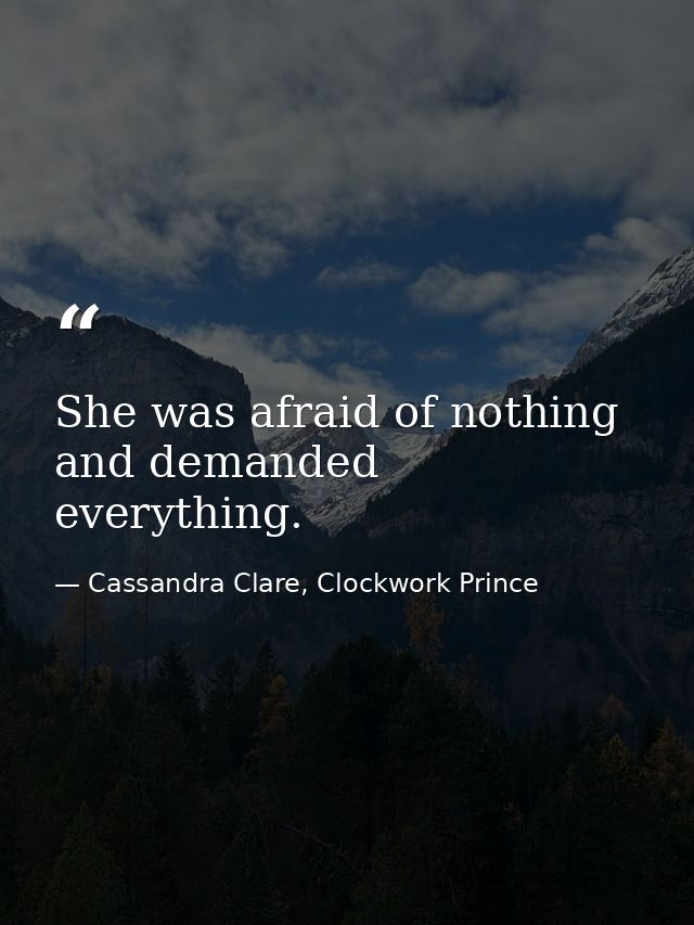 She was afraid of nothing and demanded everything. — Cassandra Clare, Clockwork Prince