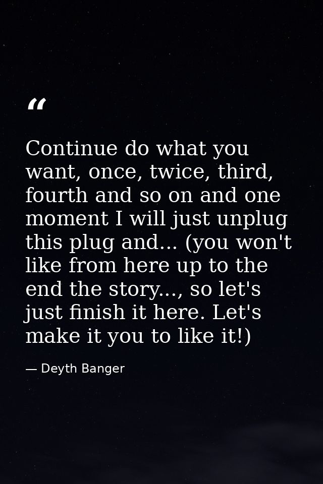 Continue do what you want, once, twice, third, fourth and so on and one moment I will just unplug this plug and... (you  — Deyth Banger