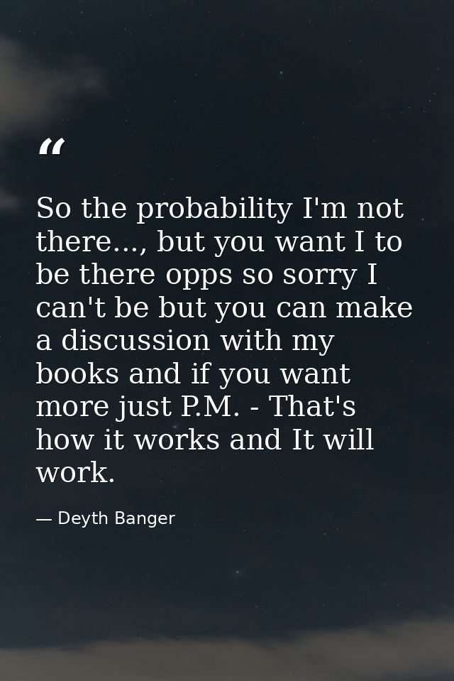 So the probability I'm not there..., but you want I to be there opps so sorry I can't be but you can make a discussion w — Deyth Banger