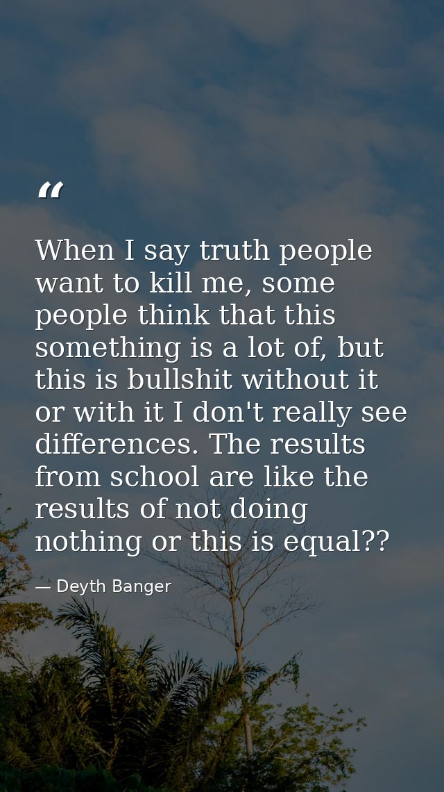 When I say truth people want to kill me, some people think that this something is a lot of, but this is bullshit without — Deyth Banger