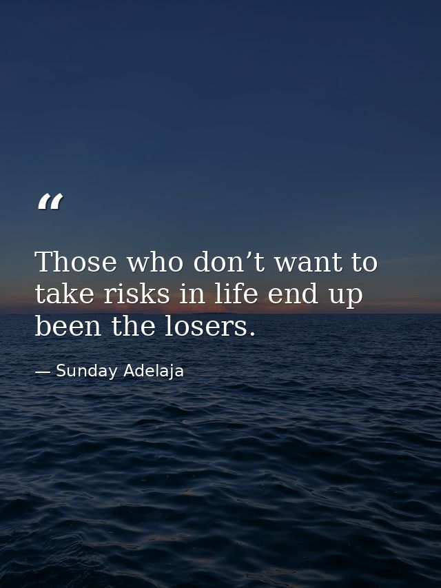 Those who don’t want to take risks in life end up been the losers. — Sunday Adelaja