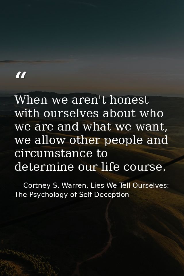 When we aren't honest with ourselves about who we are and what we want, we allow other people and circumstance to determ — Cortney S. Warren, Lies We Tell Ourselves: The Psychology of Self-Deception