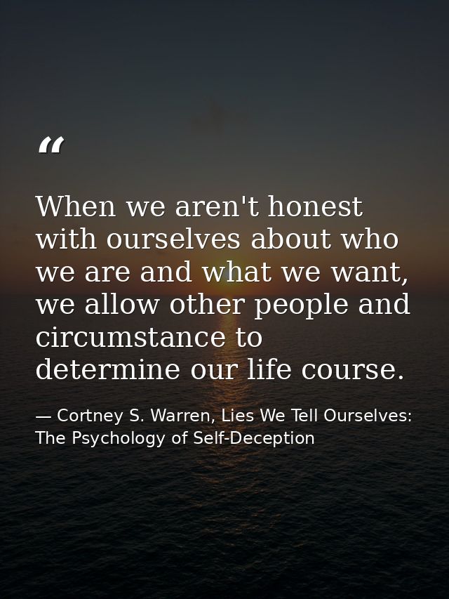 When we aren't honest with ourselves about who we are and what we want, we allow other people and circumstance to determ — Cortney S. Warren, Lies We Tell Ourselves: The Psychology of Self-Deception