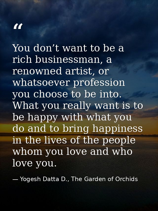 You don’t want to be a rich businessman, a renowned artist, or whatsoever profession you choose to be into. What you rea — Yogesh Datta D., The Garden of Orchids