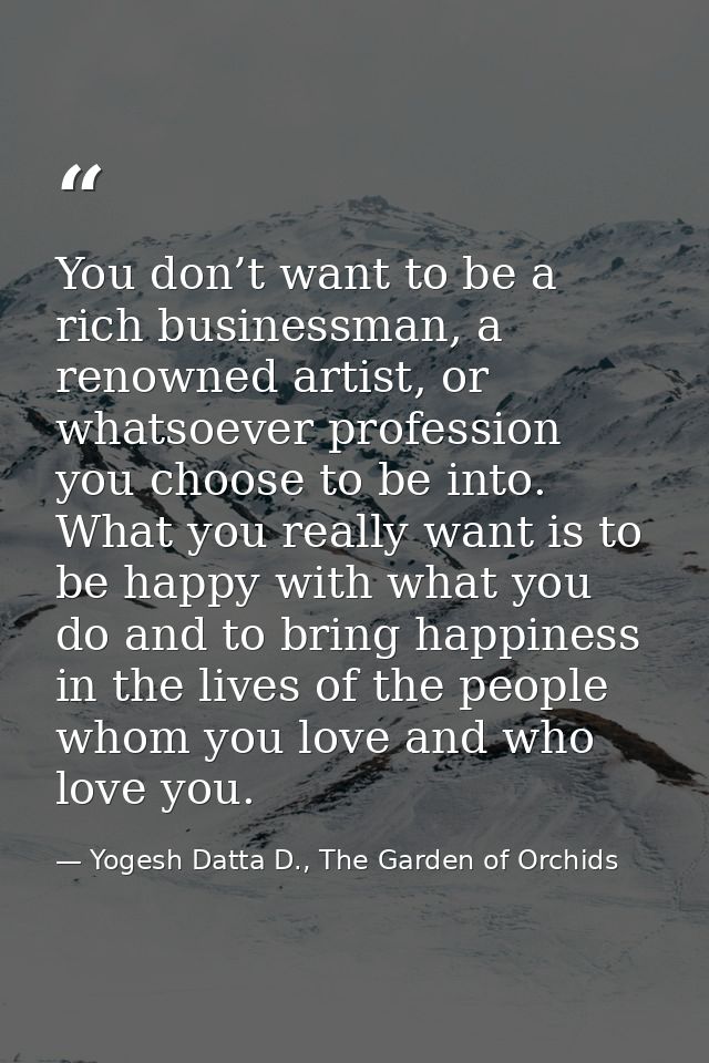 You don’t want to be a rich businessman, a renowned artist, or whatsoever profession you choose to be into. What you rea — Yogesh Datta D., The Garden of Orchids