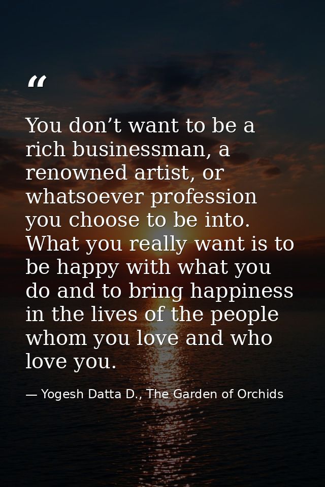 You don’t want to be a rich businessman, a renowned artist, or whatsoever profession you choose to be into. What you rea — Yogesh Datta D., The Garden of Orchids