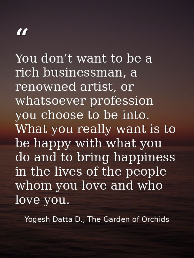You don’t want to be a rich businessman, a renowned artist, or whatsoever profession you choose to be into. What you rea — Yogesh Datta D., The Garden of Orchids
