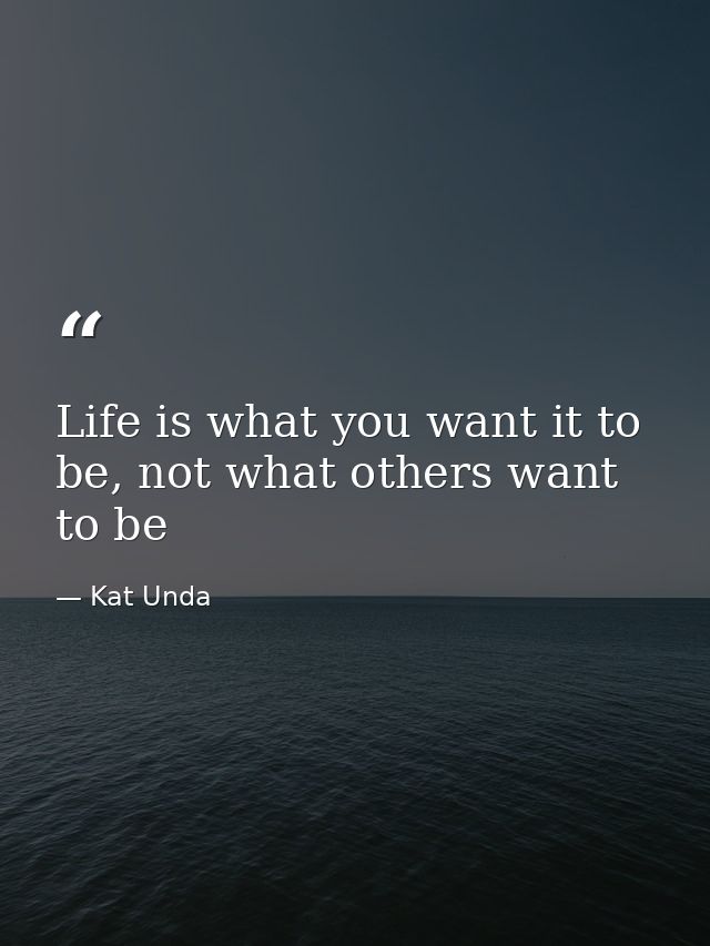Life is what you want it to be, not what others want to be — Kat Unda
