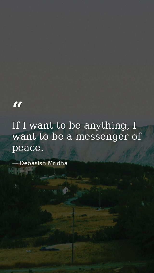 If I want to be anything, I want to be a messenger of peace. — Debasish Mridha