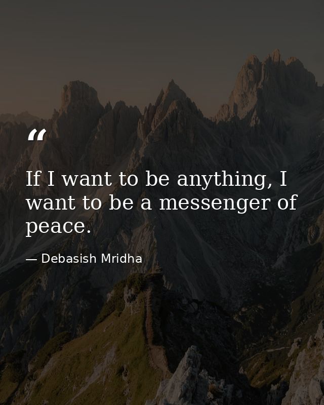 If I want to be anything, I want to be a messenger of peace. — Debasish Mridha