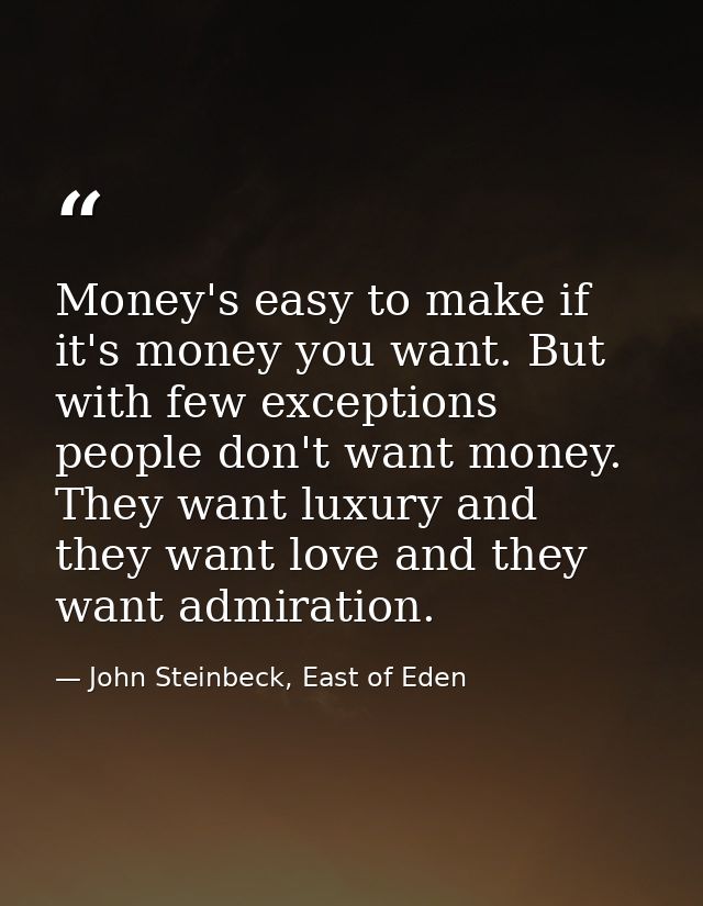 Money's easy to make if it's money you want. But with few exceptions people don't want money. They want luxury and they  — John Steinbeck, East of Eden