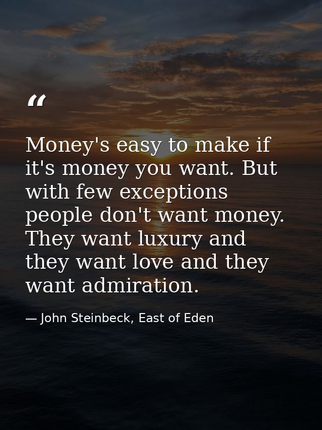 Money's easy to make if it's money you want. But with few exceptions people don't want money. They want luxury and they  — John Steinbeck, East of Eden