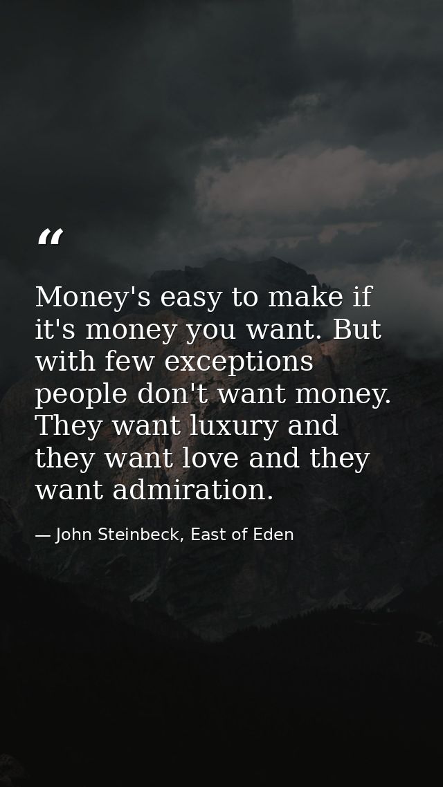 Money's easy to make if it's money you want. But with few exceptions people don't want money. They want luxury and they  — John Steinbeck, East of Eden