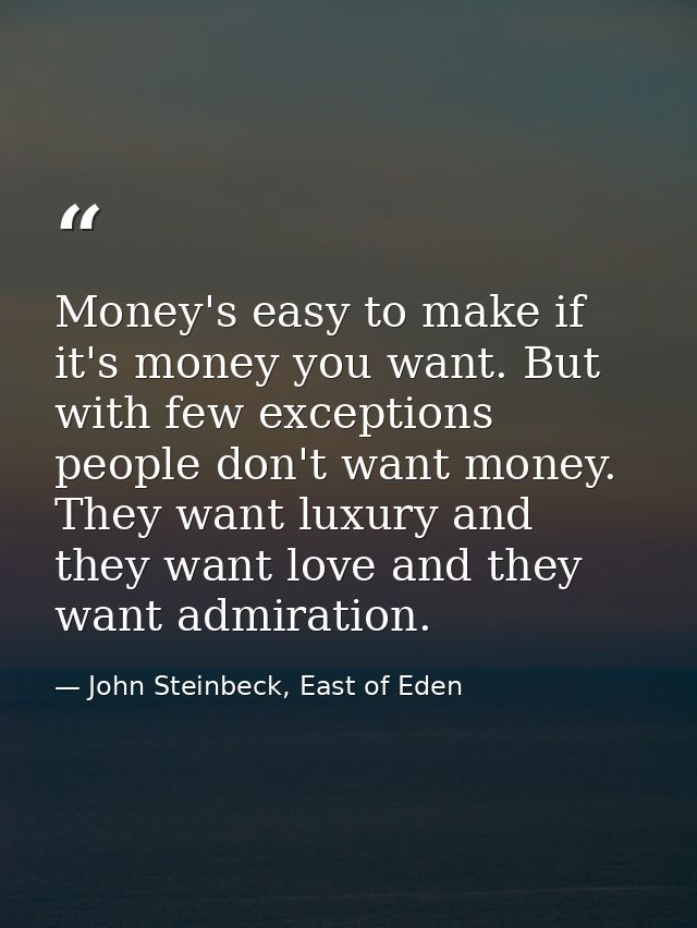 Money's easy to make if it's money you want. But with few exceptions people don't want money. They want luxury and they  — John Steinbeck, East of Eden