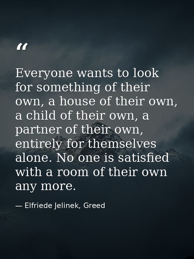Everyone wants to look for something of their own, a house of their own, a child of their own, a partner of their own, e — Elfriede Jelinek, Greed