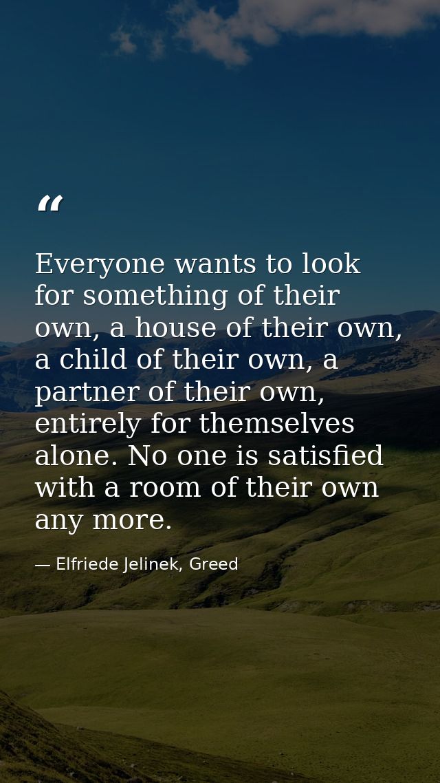 Everyone wants to look for something of their own, a house of their own, a child of their own, a partner of their own, e — Elfriede Jelinek, Greed