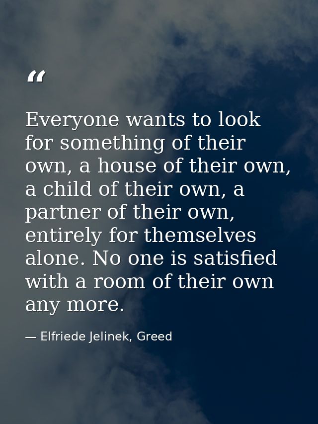 Everyone wants to look for something of their own, a house of their own, a child of their own, a partner of their own, e — Elfriede Jelinek, Greed