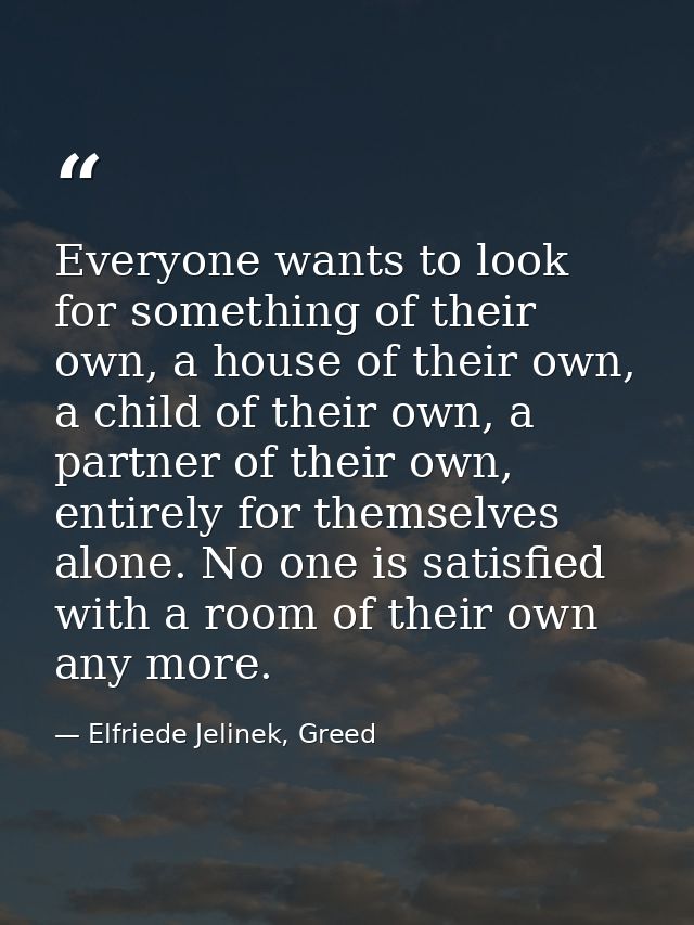 Everyone wants to look for something of their own, a house of their own, a child of their own, a partner of their own, e — Elfriede Jelinek, Greed