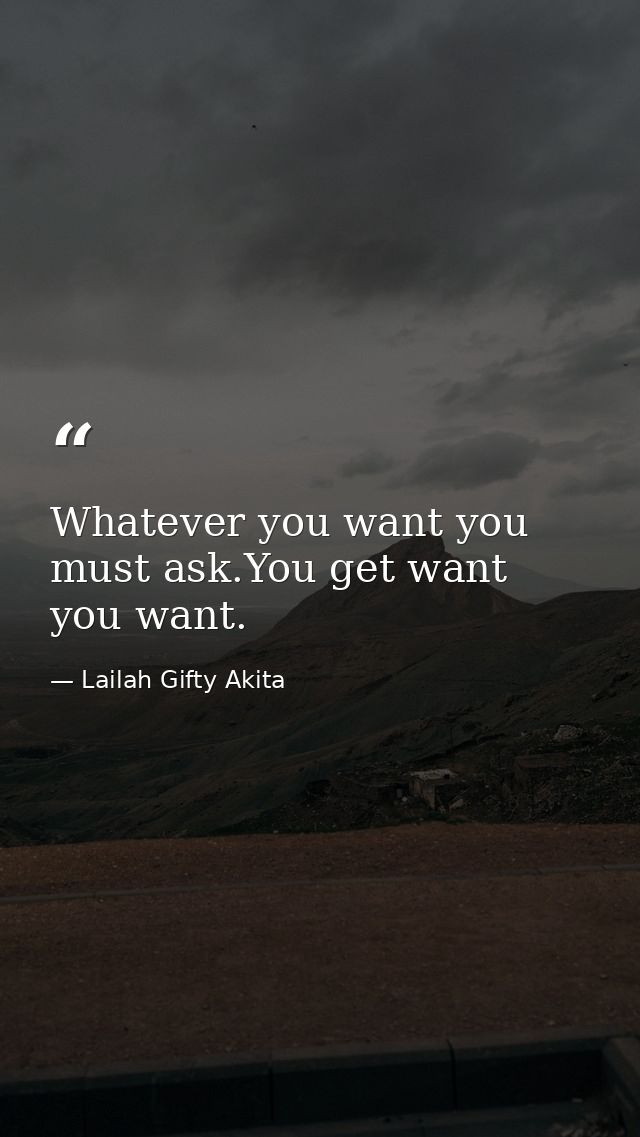 Whatever you want you must ask.You get want you want. — Lailah Gifty Akita