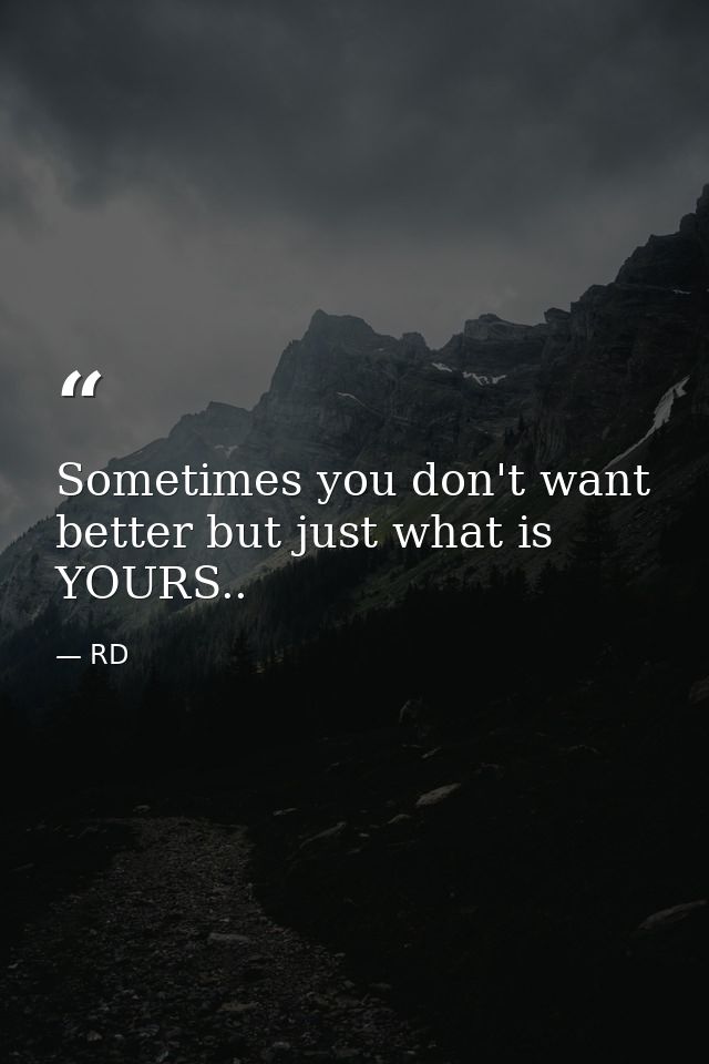 Sometimes you don't want better but just what is YOURS.. — RD