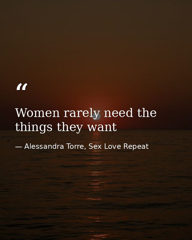 Women rarely need the things they want — Alessandra Torre, Sex Love Repeat