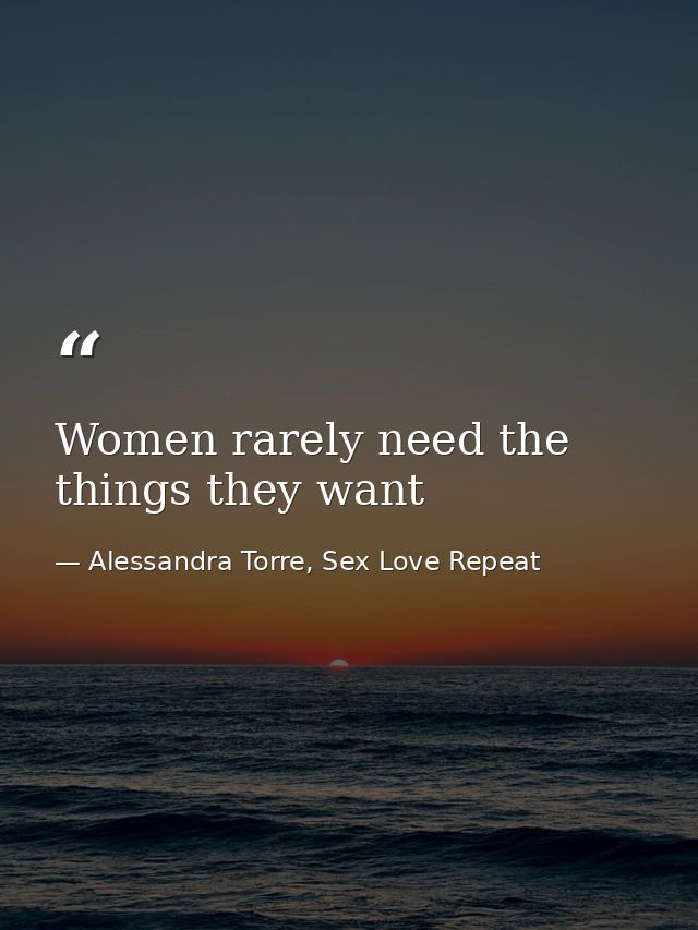 Women rarely need the things they want — Alessandra Torre, Sex Love Repeat