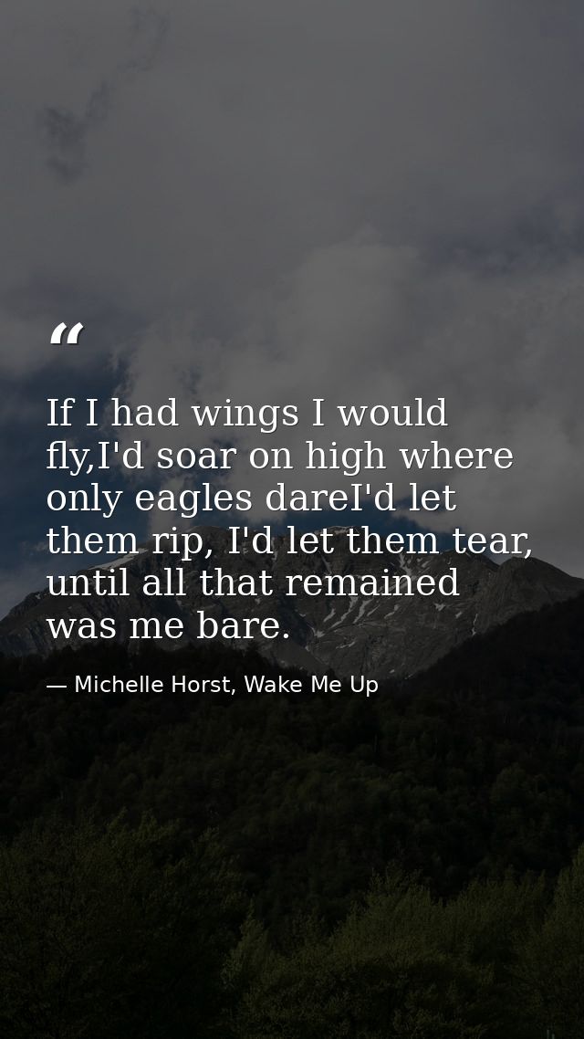 If I had wings I would fly,I'd soar on high where only eagles dareI'd let them rip, I'd let them tear, until all that re — Michelle Horst, Wake Me Up