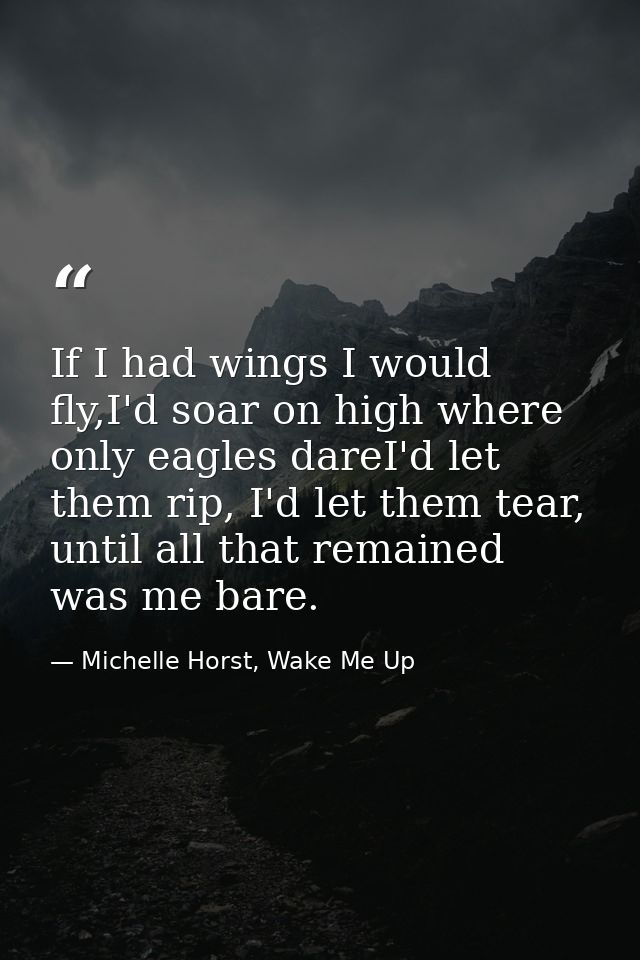 If I had wings I would fly,I'd soar on high where only eagles dareI'd let them rip, I'd let them tear, until all that re — Michelle Horst, Wake Me Up