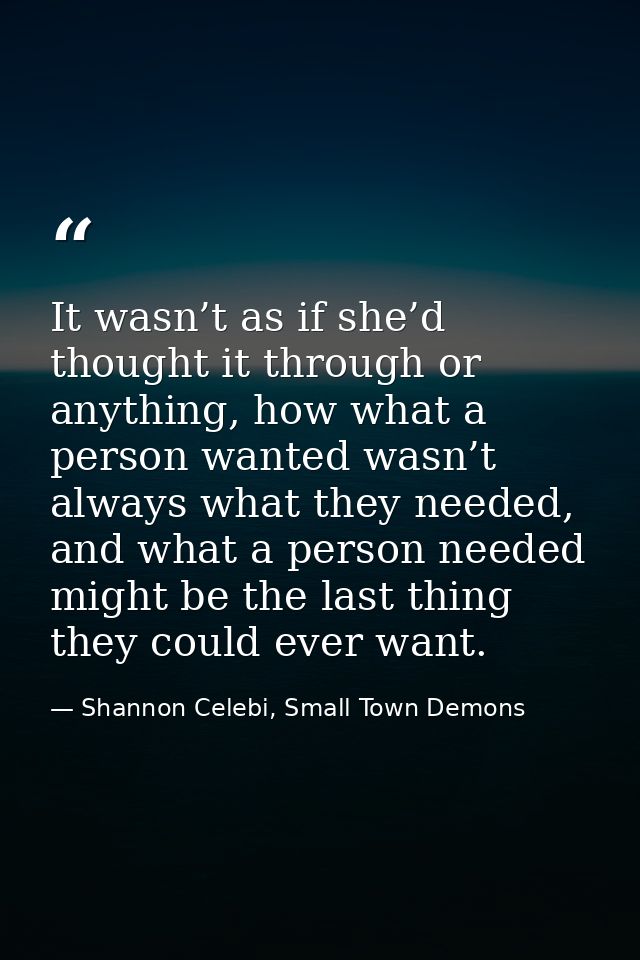 It wasn’t as if she’d thought it through or anything, how what a person wanted wasn’t always what they needed, and what  — Shannon Celebi, Small Town Demons