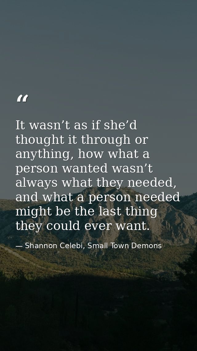 It wasn’t as if she’d thought it through or anything, how what a person wanted wasn’t always what they needed, and what  — Shannon Celebi, Small Town Demons